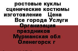 ростовые куклы.сценические костюмы.изготовление › Цена ­ 15 000 - Все города Услуги » Организация праздников   . Мурманская обл.,Оленегорск г.